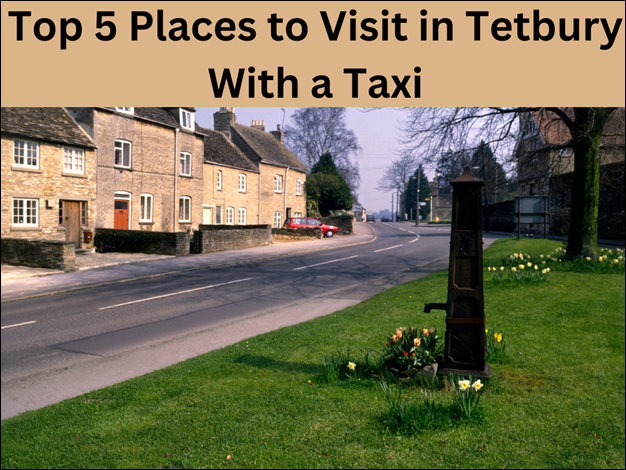 Top 5 Places to Visit in Tetbury with a Taxi